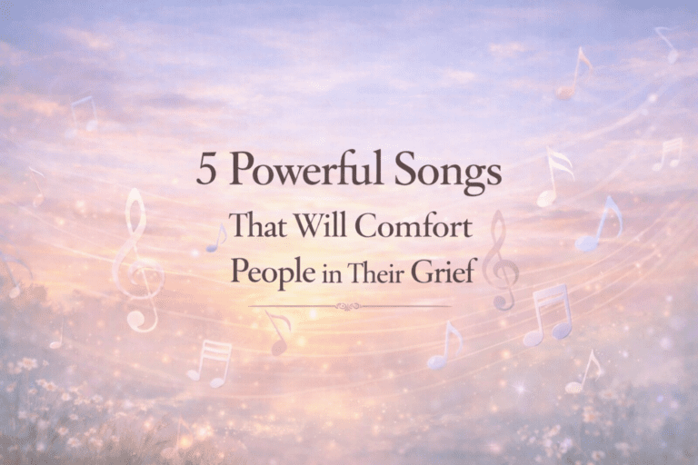 5 Powerful Songs that Will Comfort People in Their Grief and Loss